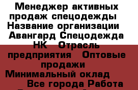 Менеджер активных продаж спецодежды › Название организации ­ Авангард Спецодежда НК › Отрасль предприятия ­ Оптовые продажи › Минимальный оклад ­ 30 000 - Все города Работа » Вакансии   . Адыгея респ.,Адыгейск г.